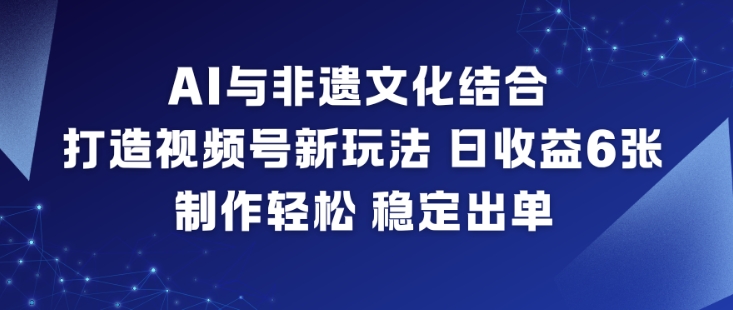 AI+非遗文化视频号玩法：日收益600元，0基础轻松制作稳定出单教程