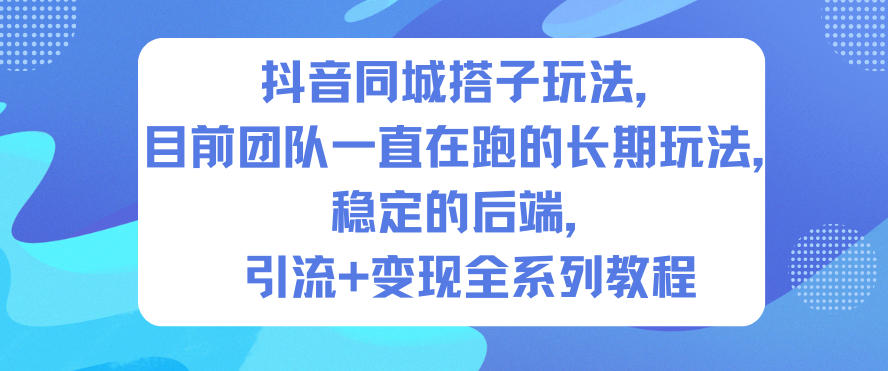 抖音同城搭子玩法：长期稳定后端，引流+变现全流程教程（团队实测）