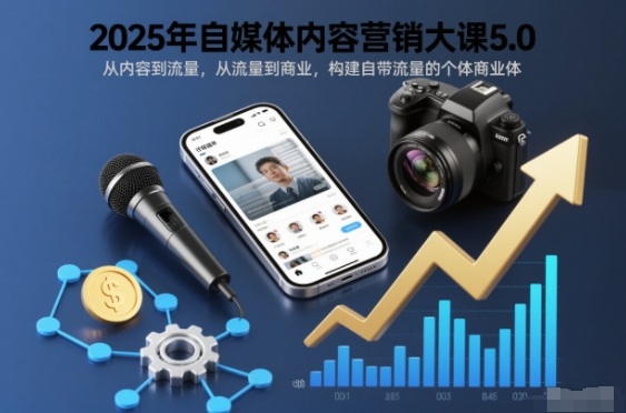 2025自媒体内容营销5.0教程：内容到流量到商业，构建个体商业体