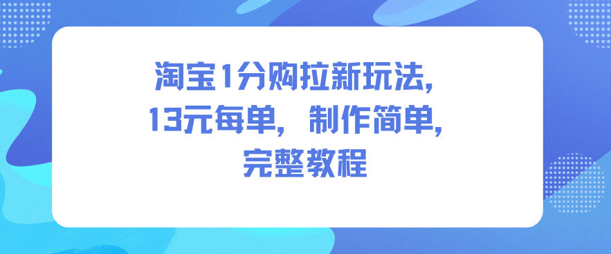 淘宝1分购拉新完整教程：每单13米，制作简单，3步实操