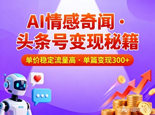 头条号做AI情感奇闻：3个方法，单价稳定一篇变现300元