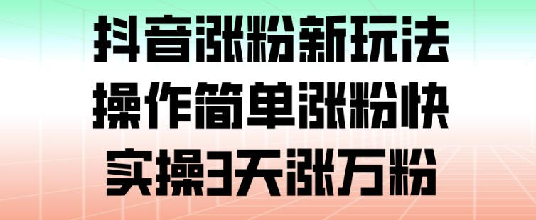 抖音涨粉新玩法：实操3天涨万粉，操作简单教程