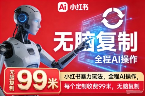 小红书AI暴力玩法教程：全程无脑复制，每单定制收费99米