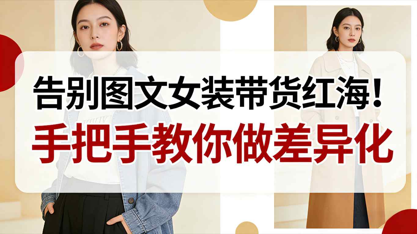 女装带货差异化教程：手把手教你告别红海，新手弯道超车的方法