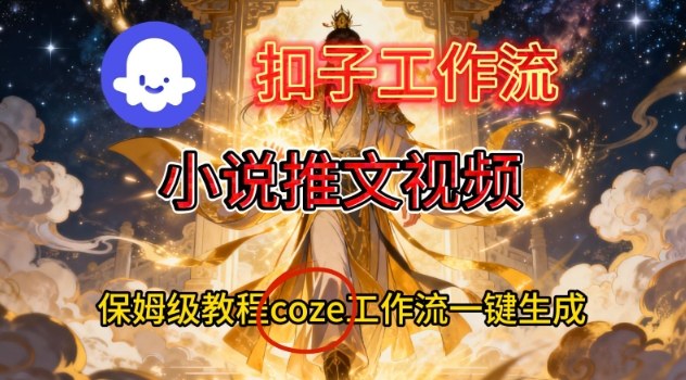 Coze扣子智能体工作流：一键生成小说推文视频的保姆级教程