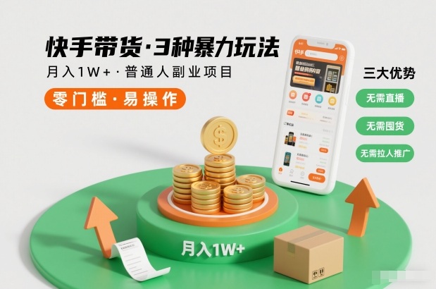 快手带货3种玩法，月入1W+，无需直播囤货，小白副业指南