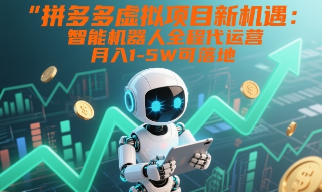 拼多多虚拟项目智能机器人代运营教程，月入1-5W零成本可落地
