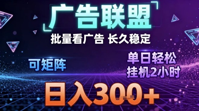 最新广告联盟全自动掘金教程：单窗口日赚30+，矩阵放大稳定日入3张