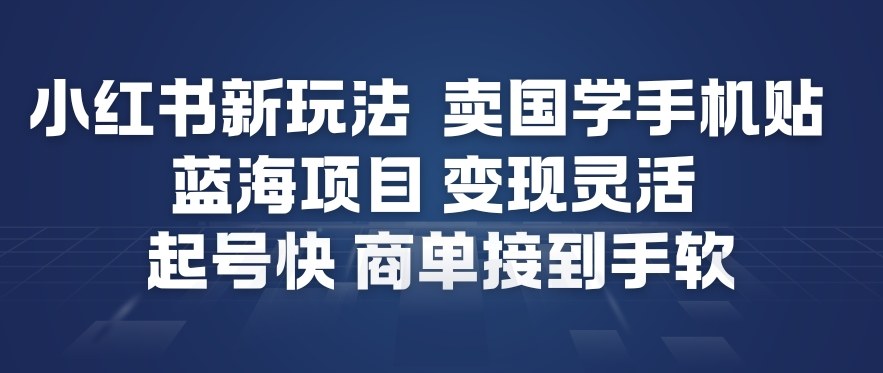 小红书卖国学手机贴蓝海项目教程：3步快速起号，轻松接商单