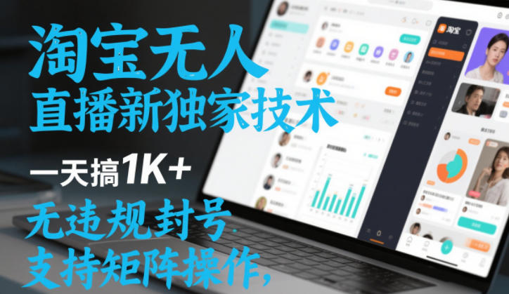 淘宝无人直播教程：新手也能日入1000+，支持矩阵操作安全稳定无违规